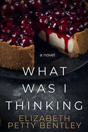 What Was I Thinking? de Elizabeth Petty Bentley