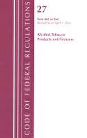 Code of Federal Regulations, Title 27 Alcohol Tobacco Products and Firearms 400-End, Revised as of April 1, 2021 de Office Of The Federal Register (U. S.