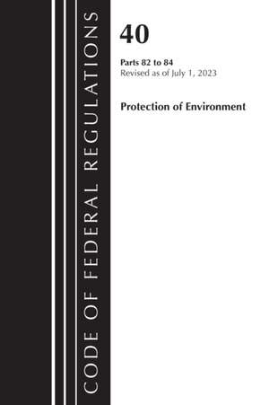 Code of Federal Regulations, Title 40 Protection of the Environment 82-84, Revised as of July 1, 2023 de Office Of The Federal Register (U S