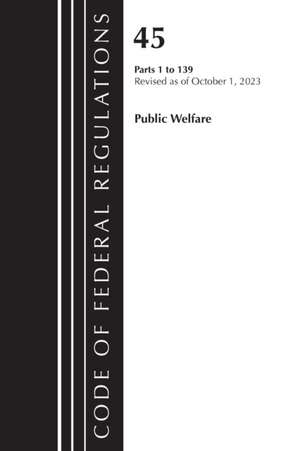 Code of Federal Regulations, Title 45 Public Welfare 1-139, Revised as of October 1, 2023 de Office Of The Federal Register (U S