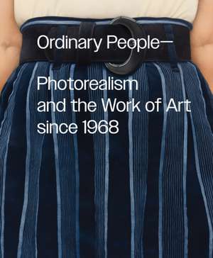 Ordinary People: Photorealism and the Work of Art Since 1968 de Anna Katz