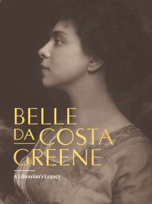 Belle Da Costa Greene: A Librarian's Legacy de Belle Da Costa Greene