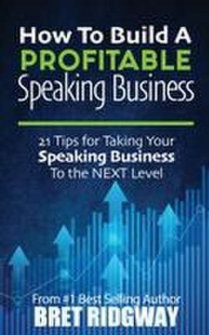 How to Build a Profitable Speaking Business de Bret Ridgway