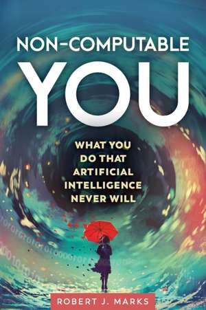 Non-Computable You: What You Do That Artificial Intelligence Never Will de Robert J. Marks