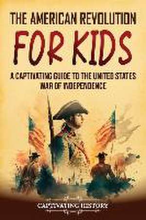 The American Revolution for Kids de Captivating History