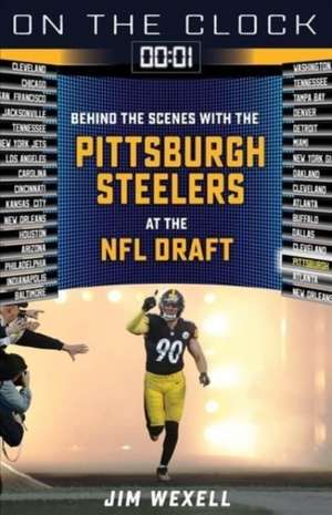 On the Clock: Pittsburgh Steelers: Behind the Scenes with the Pittsburgh Steelers at the NFL Draft de Jim Wexell