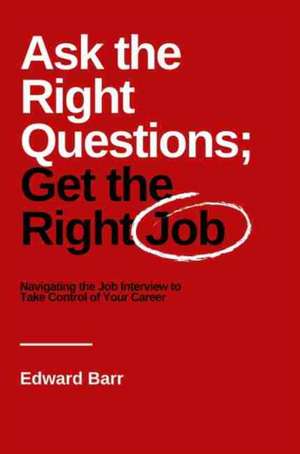 Ask the Right Questions; Get the Right Job de Edward Barr