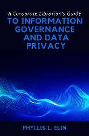 A Corporate Librarian's Guide to Information Governance and Data Privacy de Phyllis L. Elin