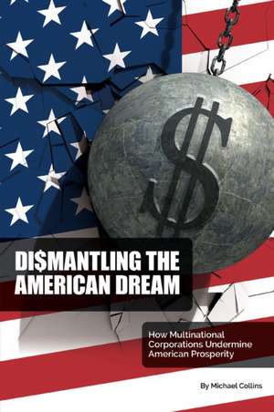 Dismantling the American Dream: How Multinational Corporations Undermine American Prosperity de Michael Collins