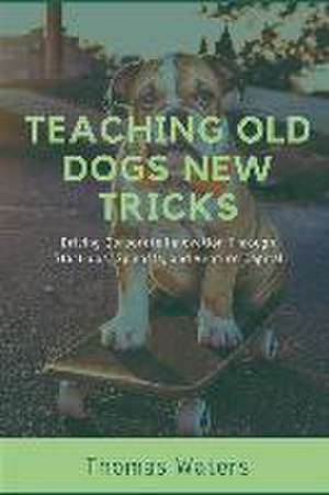 Teaching Old Dogs New Tricks: Driving Corporate Innovation Through Start-ups, Spinoffs, and Venture Capital de Tom Waters