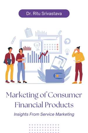 Marketing of Consumer Financial Products de Ritu Srivastava