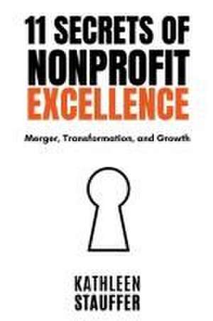 11 Secrets of Nonprofit Excellence: Merger, Transformation, and Growth de Kathleen Stauffer