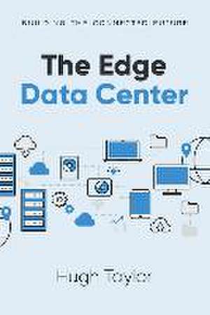 The Edge Data Center: Building the Connected Future de Hugh Taylor