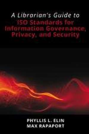 A Librarian's Guide to ISO Standards for Information Governance, Privacy, and Security de Phyllis L Elin