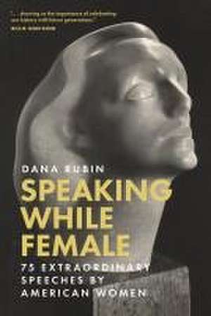 Speaking While Female: 75 Extraordinary Speeches by American Women de Dana Rubin