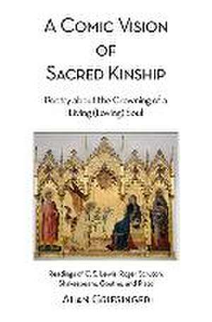 A Comic Vision of Sacred Kinship: Poetry about the Crowning of a Living (Loving) Soul: Readings of C. S. Lewis, Roger Scruton, Shakespeare, Goethe, and Plato de Alan Griesinger