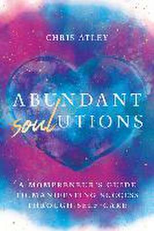 Abundant Soul-Utions: A Mompreneur's Guide to Manifesting Success Through Self-Care de Chris Atley