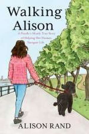 Walking Alison: A Poodle's Mostly True Story of Helping Her Human Navigate Life de Alison Rand