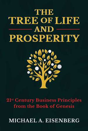 The Tree of Life and Prosperity: 21st Century Business Principles from the Book of Genesis de Michael A. Eisenberg