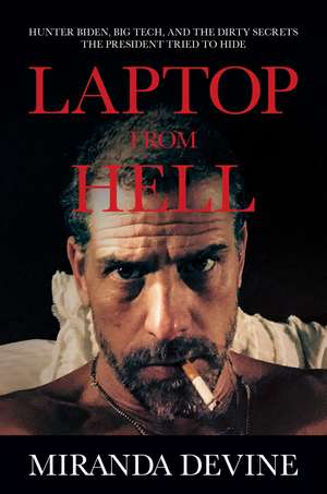 Laptop from Hell: Hunter Biden, Big Tech, and the Dirty Secrets the President Tried to Hide de Miranda Devine