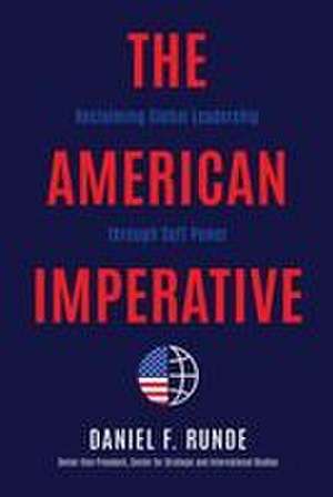 The American Imperative: Reclaiming Global Leadership Through Soft Power de Daniel F. Runde