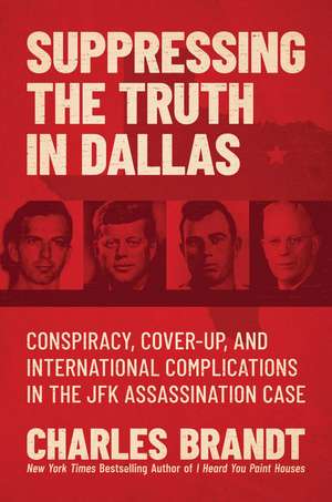 Suppressing the Truth in Dallas: Conspiracy, Cover-Up, and International Complications in the JFK Assassination Case de Charles Brandt