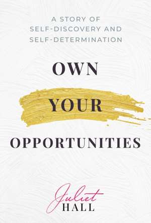 Own Your Opportunities: A Story of Self-Discovery and Self-Determination de Juliet Hall