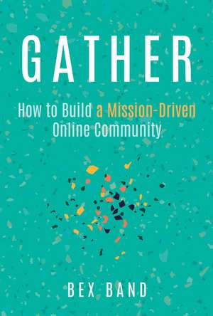 Gather: How to Build a Mission-Driven Online Community de Bex Band