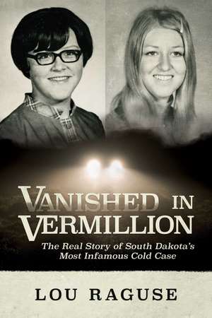 Vanished in Vermillion: The Real Story of South Dakota's Most Infamous Cold Case de Lou Raguse