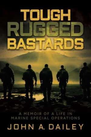 Tough Rugged Bastards: A Memoir of a Life in Marine Special Operations de John A. Dailey