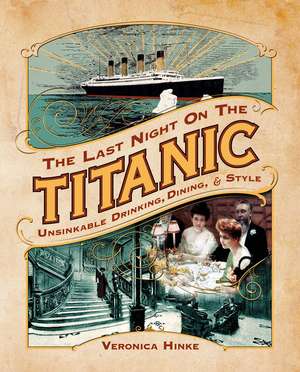 The Last Night on the Titanic: Unsinkable Drinking, Dining, and Style de Veronica Hinke