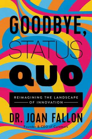 Goodbye, Status Quo: Reimagining the Landscape of Innovation de Joan Fallon