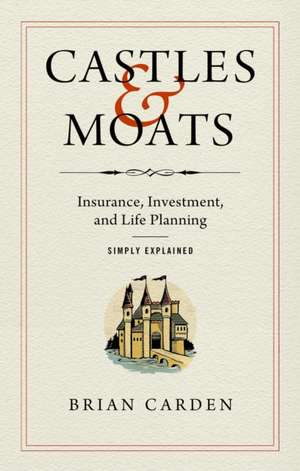 Castles and Moats: Insurance, Investment, and Life Planning Simply Explained de Brian Carden