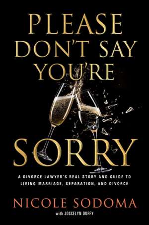 Please Don't Say You're Sorry: An Empowering Perspective on Marriage, Separation, and Divorce from a Marriage-Loving Divorce Attorney de Nicole Sodoma