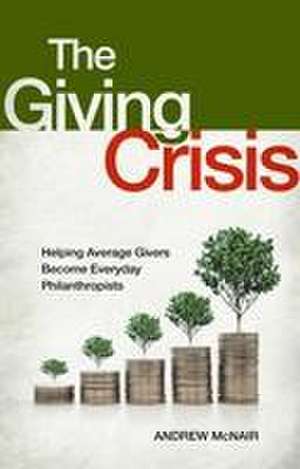 The Giving Crisis: Helping Average Givers Become Everyday Philanthropists de Andrew S. McNair