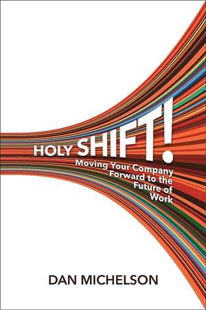 Holy Shift: Moving Your Company Forward to the Future of Work de Dan Michelson