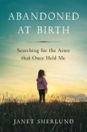 Abandoned at Birth: Searching for the Arms that Once Held Me de Janet Sherlund