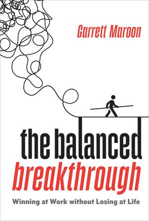 The Balanced Breakthrough: Winning at Work Without Losing at Life de Garrett Maroon