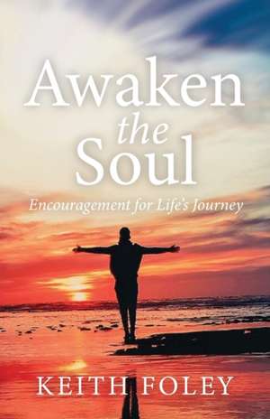 Awaken the Soul: Encouragement for Life's Journey de Keith Foley