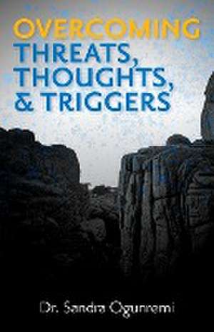 Overcoming Threats, Thoughts, & Triggers de Sandra Ogunremi