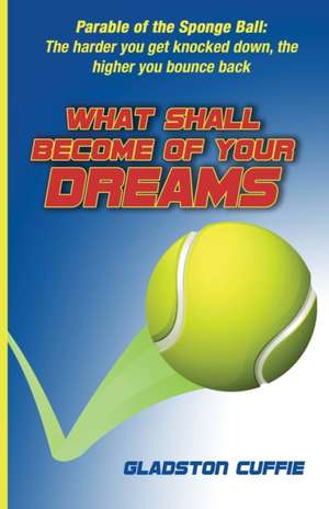 What Shall Become of Your Dreams: Parable of the Sponge Ball: The harder you get knocked down, the higher you bounce back de Gladston Cuffie