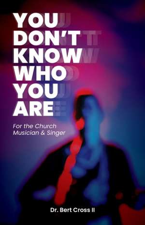 You Don't Know Who You Are: For the Church Musician & Singer de Bert Cross