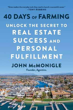 40 Days of Farming: Unlock the Secret to Real Estate Success and Personal Fulfillment de John McMonigle