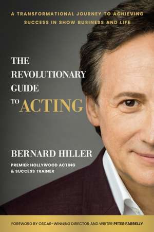 The Revolutionary Guide to Acting: A Transformational Journey to Achieving Success in Show Business and Life de Bernard Hiller