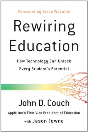 Rewiring Education: How Technology Can Unlock Every Student's Potential de John D. Couch