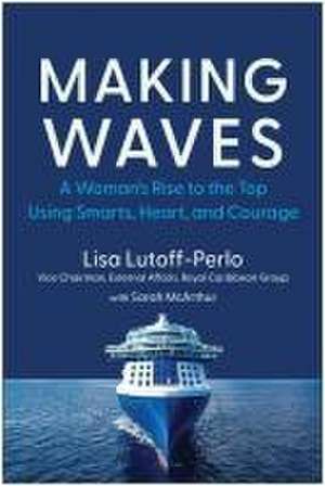 Making Waves: A Woman's Rise to the Top Using Smarts, Heart, and Courage de Lisa Lutoff-Perlo