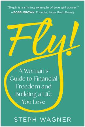 Fly!: A Woman's Guide to Financial Freedom and Building a Life You Love de Steph Wagner