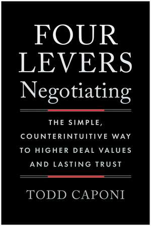 Four Levers Negotiating: The Simple, Counterintuitive Way to Higher Deal Values and Lasting Trust de Todd Caponi