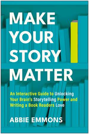 Make Your Story Matter: An Interactive Guide to Unlocking Your Brain's Storytelling Power and Writing a Book Readers Love de Abbie Emmons