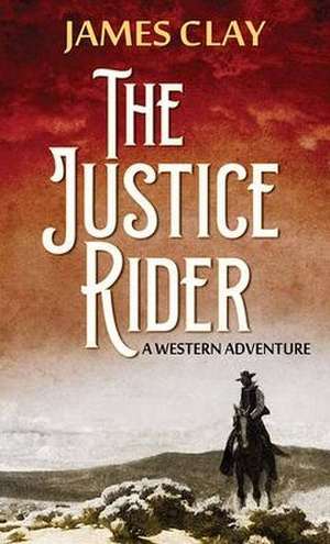 The Justice Rider: A Western Adventure de James Clay